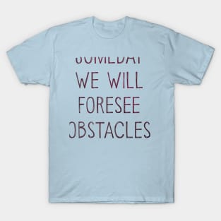 Someday We Will Foresee Obstacles T-Shirt